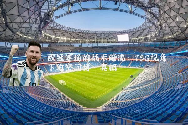 欧冠赛场的战术暗流：TSG视角下的空间博弈真相