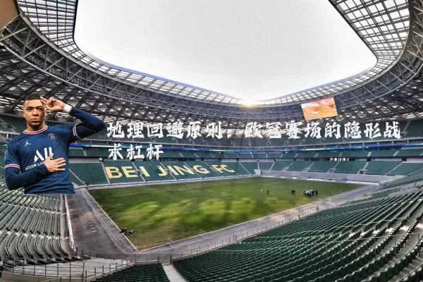 地理回避原则：欧冠赛场的隐形战术杠杆