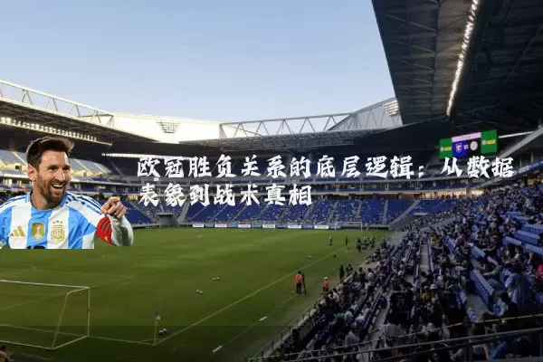 欧冠胜负关系的底层逻辑：从数据表象到战术真相