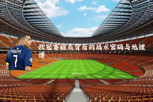 欧冠赛程表背后的战术密码与地理博弈