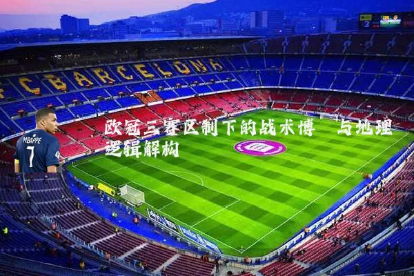 欧冠三赛区制下的战术博弈与地理逻辑解构