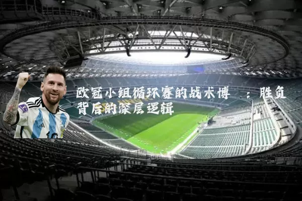 欧冠小组循环赛的战术博弈：胜负背后的深层逻辑