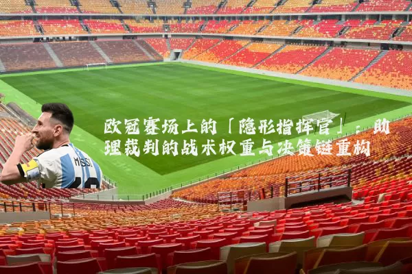 欧冠赛场上的「隐形指挥官」：助理裁判的战术权重与决策链重构
