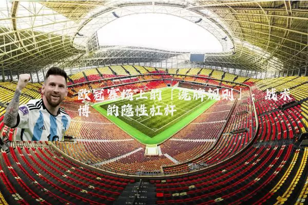 欧冠赛场上的「洗牌规则」：战术博弈的隐性杠杆