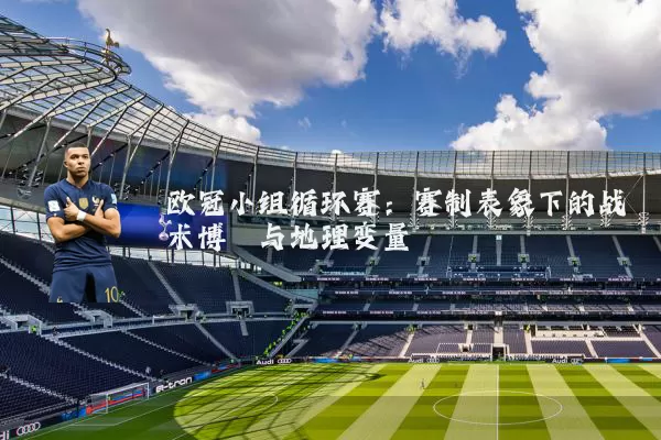 欧冠小组循环赛：赛制表象下的战术博弈与地理变量