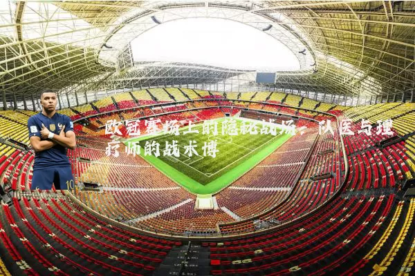 欧冠赛场上的隐秘战场：队医与理疗师的战术博弈