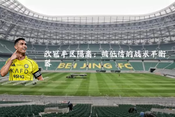 欧冠半区隔离：被低估的战术平衡器