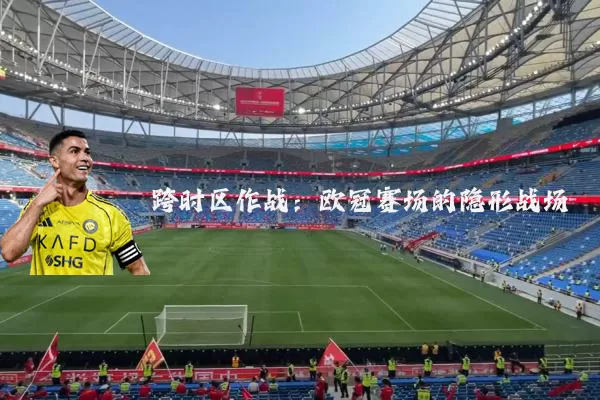 跨时区作战：欧冠赛场的隐形战场