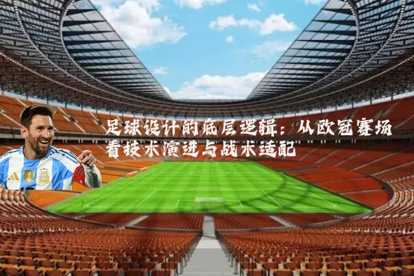 足球设计的底层逻辑：从欧冠赛场看技术演进与战术适配