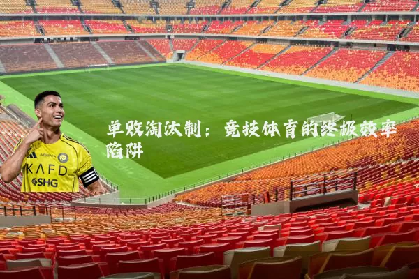 单败淘汰制：竞技体育的终极效率陷阱
