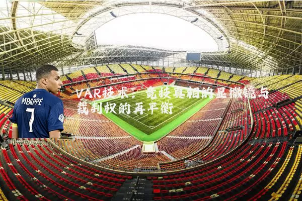 VAR技术：竞技真相的显微镜与裁判权的再平衡