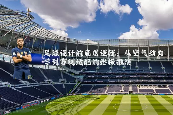 足球设计的底层逻辑：从空气动力学到赛制适配的终极推演