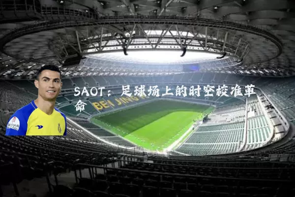 SAOT：足球场上的时空校准革命