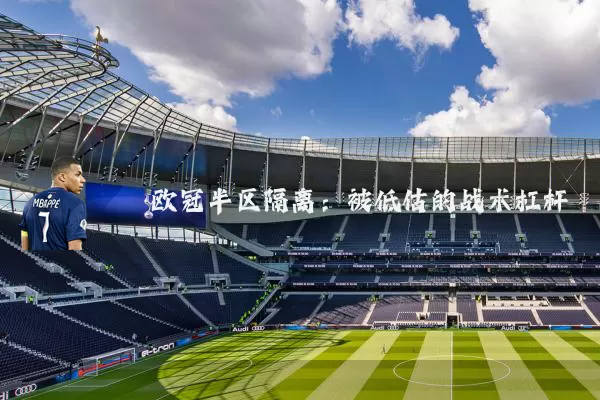 欧冠半区隔离：被低估的战术杠杆