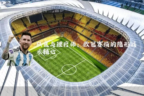队医与理疗师：欧冠赛场的隐形战术轴心