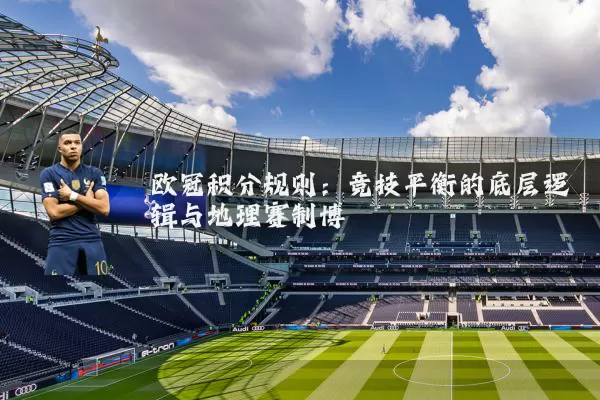 欧冠积分规则：竞技平衡的底层逻辑与地理赛制博弈