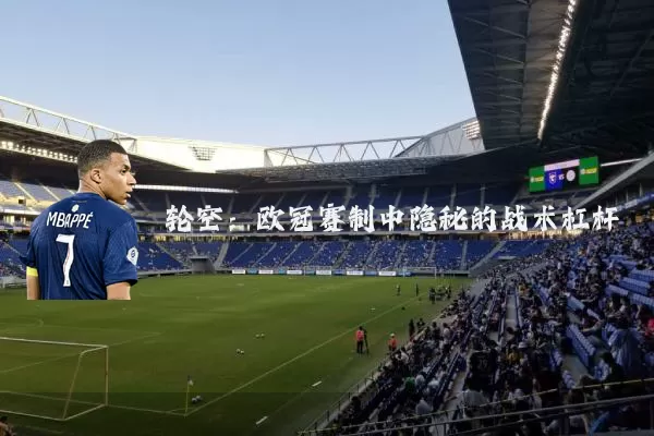 轮空：欧冠赛制中隐秘的战术杠杆