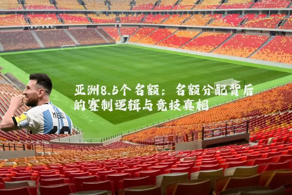 亚洲8.5个名额:名额分配背后的赛制逻辑与竞技真相