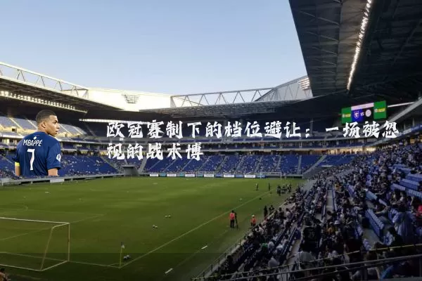欧冠赛制下的档位避让:一场被忽视的战术博弈