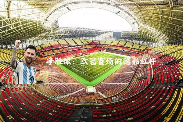 净胜球:欧冠赛场的隐形杠杆