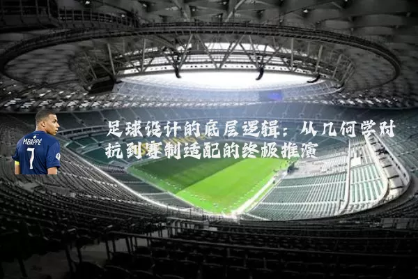 足球设计的底层逻辑:从几何学对抗到赛制适配的终极推演