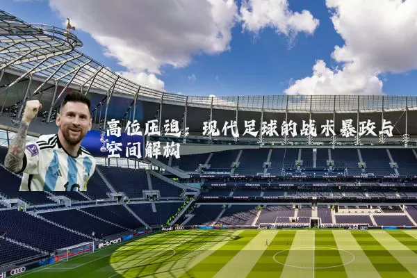 高位压迫:现代足球的战术暴政与空间解构