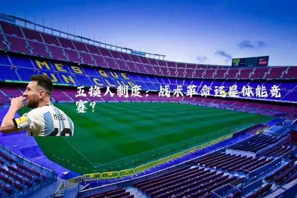 五换人制度：战术革命还是体能竞赛？